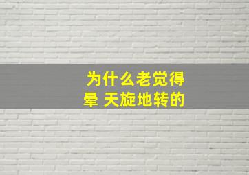 为什么老觉得晕 天旋地转的